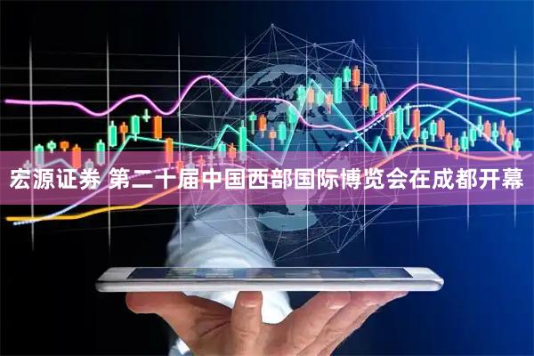 宏源证券 第二十届中国西部国际博览会在成都开幕