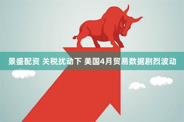 景盛配资 关税扰动下 美国4月贸易数据剧烈波动