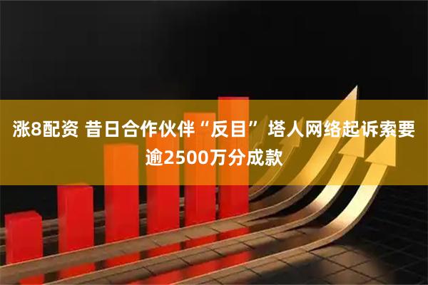 涨8配资 昔日合作伙伴“反目” 塔人网络起诉索要逾2500万分成款