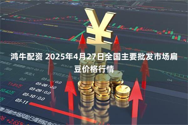 鸿牛配资 2025年4月27日全国主要批发市场扁豆价格行情