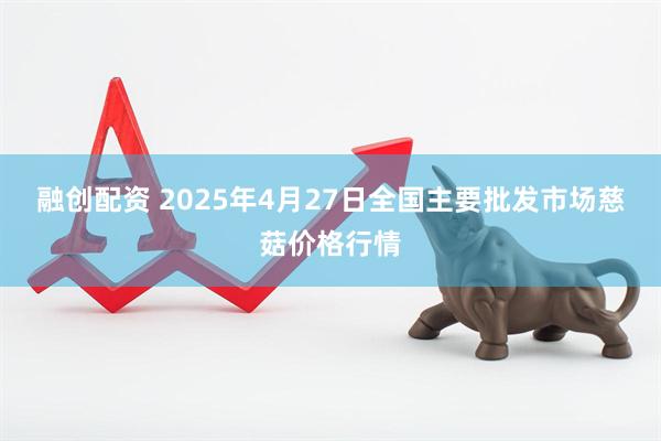 融创配资 2025年4月27日全国主要批发市场慈菇价格行情