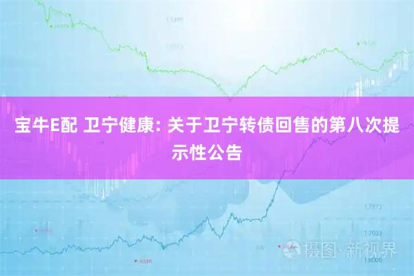 宝牛E配 卫宁健康: 关于卫宁转债回售的第八次提示性公告