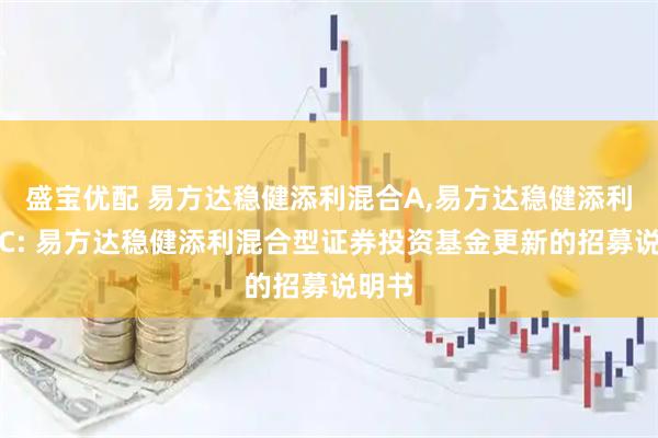 盛宝优配 易方达稳健添利混合A,易方达稳健添利混合C: 易方达稳健添利混合型证券投资基金更新的招募说明书