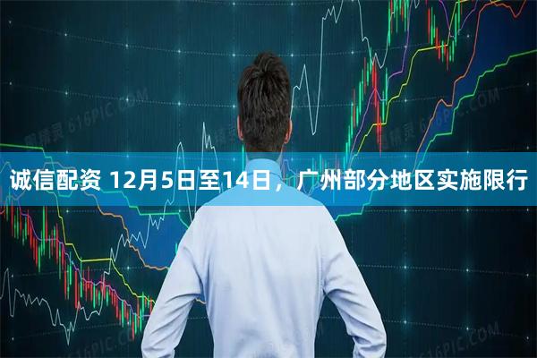 诚信配资 12月5日至14日，广州部分地区实施限行