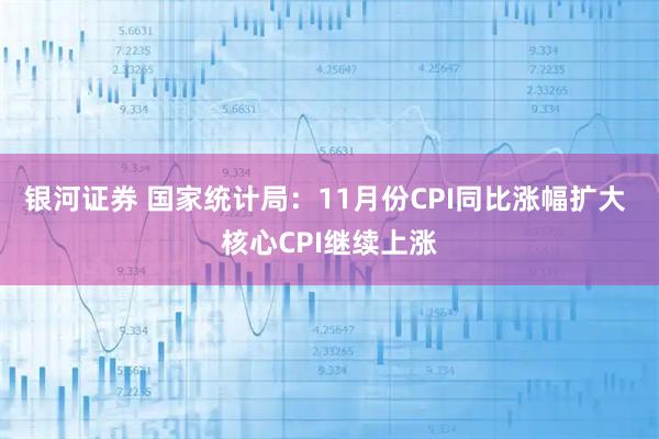 银河证券 国家统计局：11月份CPI同比涨幅扩大 核心CPI继续上涨