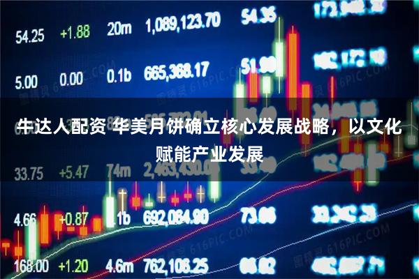 牛达人配资 华美月饼确立核心发展战略，以文化赋能产业发展