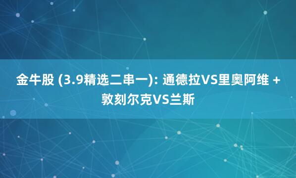 金牛股 (3.9精选二串一): 通德拉VS里奥阿维 +敦刻尔克VS兰斯